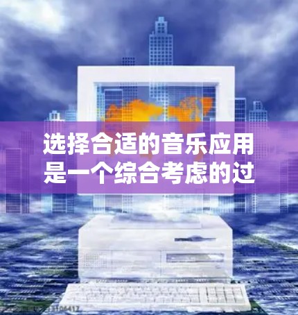 选择合适的音乐应用是一个综合考虑的过程,以下是一步步的指南 选择合适的音乐应用是一个综合考虑的过程,以下是一步步的指南