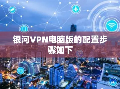 银河VPN电脑版的配置步骤如下 银河VPN电脑版的配置步骤如下