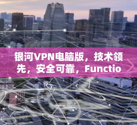 银河VPN电脑版，技术领先，安全可靠，Function Full