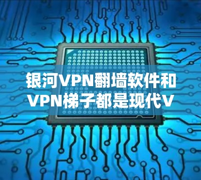银河VPN翻墙软件和VPN梯子都是现代VPN工具的代表,各有其独特的功能和适用场景。以下是对两个工具的详细分析 银河VPN翻墙软件和VPN梯子都是现代VPN工具的代表,各有其独特的功能和适用场景。以下是对两个工具的详细分析