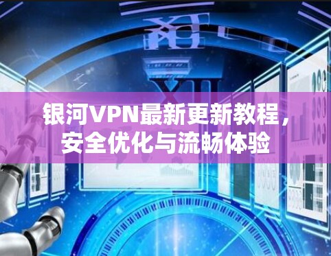 银河VPN最新更新教程,安全优化与流畅体验 银河VPN最新更新教程,安全优化与流畅体验
