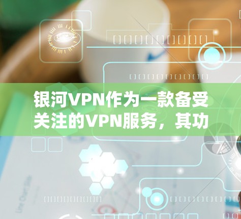 银河VPN作为一款备受关注的VPN服务，其功能分析可以从多个方面进行深入探讨。以下是对银河VPN功能的分析