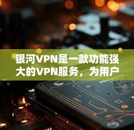 银河VPN是一款功能强大的VPN服务,为用户提供了多种选择,帮助用户安全访问互联网。以下是银河VPN的主要功能介绍 银河VPN是一款功能强大的VPN服务,为用户提供了多种选择,帮助用户安全访问互联网。以下是银河VPN的主要功能介绍