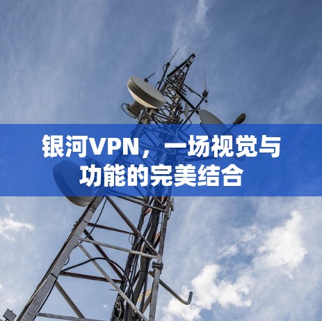 银河VPN,一场视觉与功能的完美结合 银河VPN,一场视觉与功能的完美结合