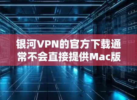 银河VPN的官方下载通常不会直接提供Mac版，但你可以通过以下步骤访问并下载Mac版的软件