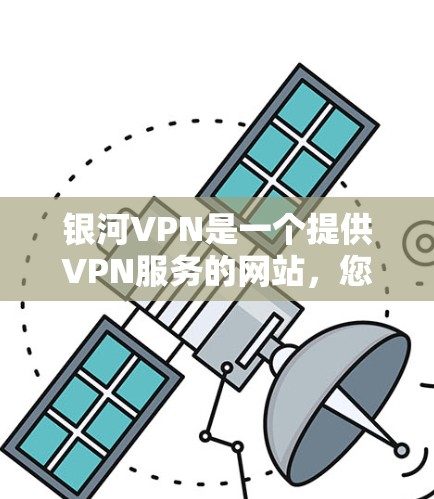 银河VPN是一个提供VPN服务的网站,您可以访问其官方网站下载最新版本。以下是一个步骤指南 银河VPN是一个提供VPN服务的网站,您可以访问其官方网站下载最新版本。以下是一个步骤指南