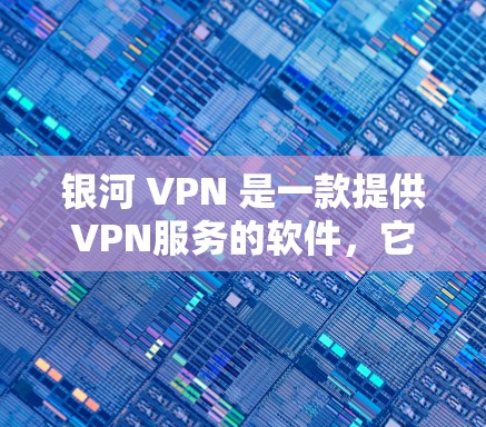 银河 VPN 是一款提供VPN服务的软件,它是由银河VPN公司开发的。它提供了一种安全、可靠和易用的VPN解决方案,让用户能够访问互联网而不被恶意软件攻击 银河 VPN 是一款提供VPN服务的软件,它是由银河VPN公司开发的。它提供了一种安全、可靠和易用的VPN解决方案,让用户能够访问互联网而不被恶意软件攻击