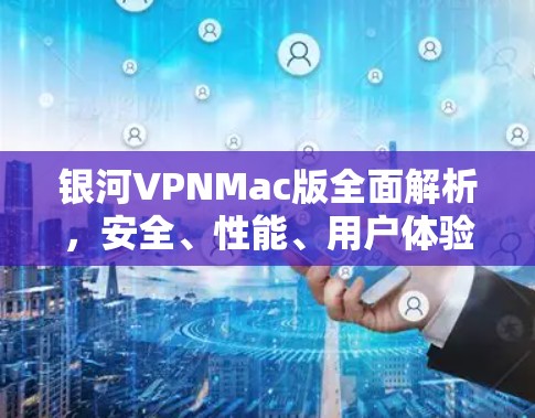 银河VPNMac版全面解析,安全、性能、用户体验的完美结合 银河VPNMac版全面解析,安全、性能、用户体验的完美结合