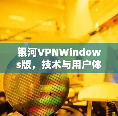 银河VPNWindows版，技术与用户体验的完美融合