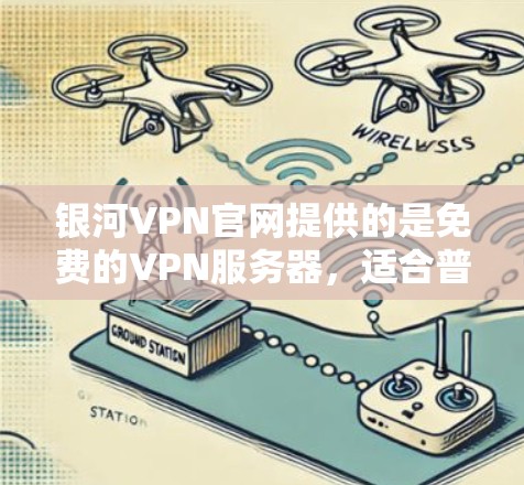银河VPN官网提供的是免费的VPN服务器,适合普通用户和偶尔使用需求的用户。以下是安装银河VPN步骤的正确方法 银河VPN官网提供的是免费的VPN服务器,适合普通用户和偶尔使用需求的用户。以下是安装银河VPN步骤的正确方法