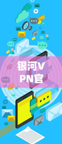 银河VPN官网在安卓环境下直接下载可能会比较困难,因为大多数VPN服务需要通过微信、QQ等第三方应用进行授权。因此,建议用户通过以下步骤进行下载 银河VPN官网在安卓环境下直接下载可能会比较困难,因为大多数VPN服务需要通过微信、QQ等第三方应用进行授权。因此,建议用户通过以下步骤进行下载