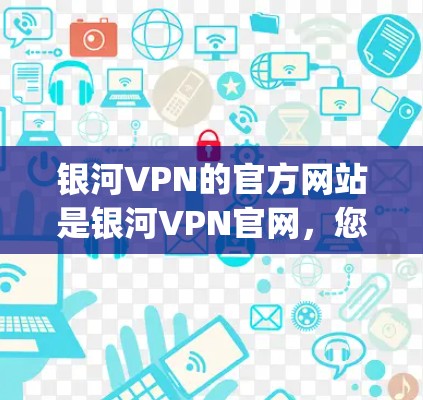 银河VPN的官方网站是银河VPN官网,您可以在该网站下载客户端。以下是步骤 guide 银河VPN的官方网站是银河VPN官网,您可以在该网站下载客户端。以下是步骤 guide