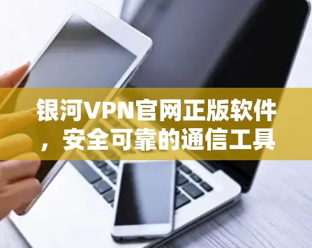 银河VPN官网正版软件,安全可靠的通信工具推荐 银河VPN官网正版软件,安全可靠的通信工具推荐