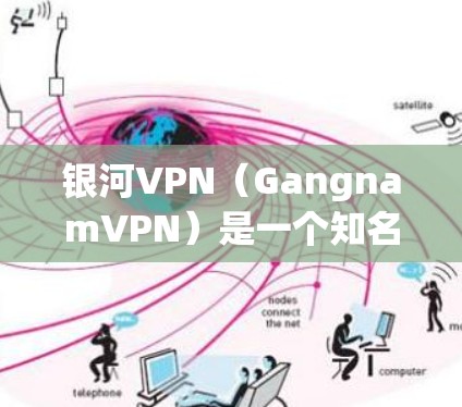 银河VPN（GangnamVPN）是一个知名的VPN服务提供商，支持在机场、城市、国内外等地提供VPN服务。以下是一些关于银河VPN机场节点和推荐稳定连接的建议