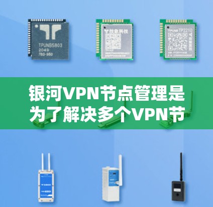 银河VPN节点管理是为了解决多个VPN节点之间的通信问题而设计的工具,通常用于管理多个VPN服务器或节点的配置和管理。以下是一个详细的指南,帮助您管理银河VPN节点 银河VPN节点管理是为了解决多个VPN节点之间的通信问题而设计的工具,通常用于管理多个VPN服务器或节点的配置和管理。以下是一个详细的指南,帮助您管理银河VPN节点