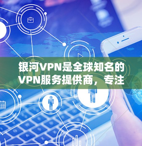 银河VPN是全球知名的VPN服务提供商,专注于提供安全、可靠和个性化VPN解决方案。如果您正在考虑在海外使用银河VPN科学上网,以下是一些关键信息和建议 银河VPN是全球知名的VPN服务提供商,专注于提供安全、可靠和个性化VPN解决方案。如果您正在考虑在海外使用银河VPN科学上网,以下是一些关键信息和建议