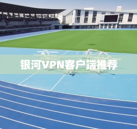 银河VPN客户端推荐 银河VPN客户端推荐