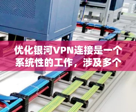 优化银河VPN连接是一个系统性的工作,涉及多个步骤和配置,以下是一个结构化的优化指南 优化银河VPN连接是一个系统性的工作,涉及多个步骤和配置,以下是一个结构化的优化指南