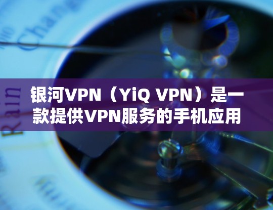银河VPN(YiQ VPN)是一款提供VPN服务的手机应用程序,允许用户通过移动设备访问网络服务,提供安全、高效、且易于使用的VPN体验。以下是银河VPN的安装和使用步骤 银河VPN(YiQ VPN)是一款提供VPN服务的手机应用程序,允许用户通过移动设备访问网络服务,提供安全、高效、且易于使用的VPN体验。以下是银河VPN的安装和使用步骤