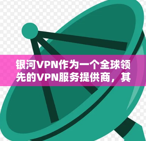 银河VPN作为一个全球领先的VPN服务提供商,其稳定性通常非常可靠。以下是关于银河VPN的稳定性评测 银河VPN作为一个全球领先的VPN服务提供商,其稳定性通常非常可靠。以下是关于银河VPN的稳定性评测