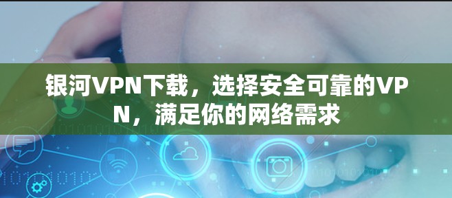 银河VPN下载，选择安全可靠的VPN，满足你的网络需求