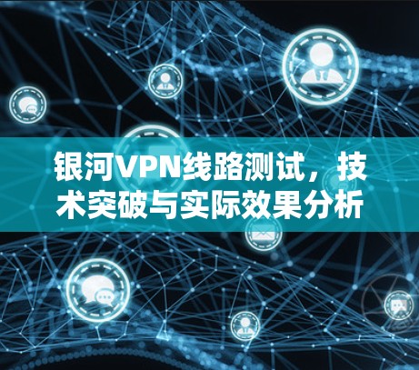 银河VPN线路测试,技术突破与实际效果分析 银河VPN线路测试,技术突破与实际效果分析