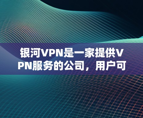 银河VPN是一家提供VPN服务的公司,用户可以通过其官网或应用商店下载其最新版。银河VPN的最新版本通常会在版本号升级中进行更新,以修复已知问题并引入新功能 银河VPN是一家提供VPN服务的公司,用户可以通过其官网或应用商店下载其最新版。银河VPN的最新版本通常会在版本号升级中进行更新,以修复已知问题并引入新功能