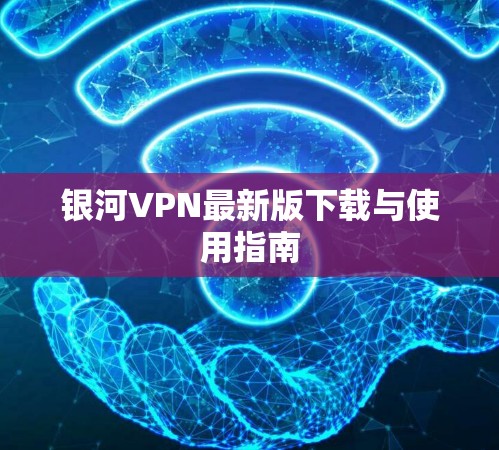 银河VPN最新版下载与使用指南