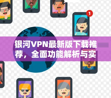 银河VPN最新版下载推荐,全面功能解析与实用技巧 银河VPN最新版下载推荐,全面功能解析与实用技巧