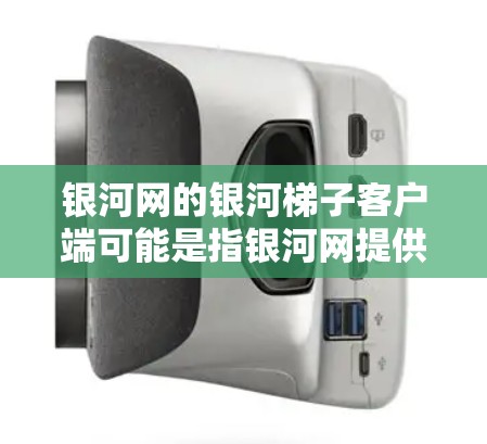 银河网的银河梯子客户端可能是指银河网提供的一种特定的网络产品或应用。银河网是一家知名的网络服务公司,提供多种网络产品和服务,包括但不限于银河星云、银河天行、银河云、银河云服务器等 银河网的银河梯子客户端可能是指银河网提供的一种特定的网络产品或应用。银河网是一家知名的网络服务公司,提供多种网络产品和服务,包括但不限于银河星云、银河天行、银河云、银河云服务器等