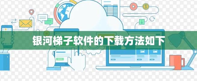 银河梯子软件的下载方法如下 银河梯子软件的下载方法如下