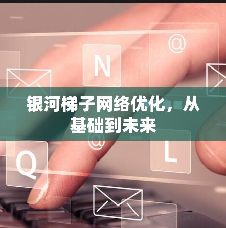 银河梯子网络优化,从基础到未来 银河梯子网络优化,从基础到未来
