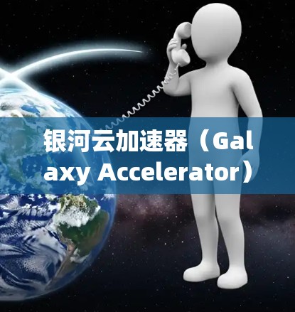 银河云加速器(Galaxy Accelerator)是一款开源的加速器工具,旨在帮助用户加速网页、视频、文档等资源。以下是使用银河云加速器的教程,分为基本使用和高级使用两部分 银河云加速器(Galaxy Accelerator)是一款开源的加速器工具,旨在帮助用户加速网页、视频、文档等资源。以下是使用银河云加速器的教程,分为基本使用和高级使用两部分