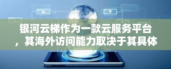 银河云梯作为一款云服务平台，其海外访问能力取决于其具体的部署和设计。以下是一些可能的相关信息和建议