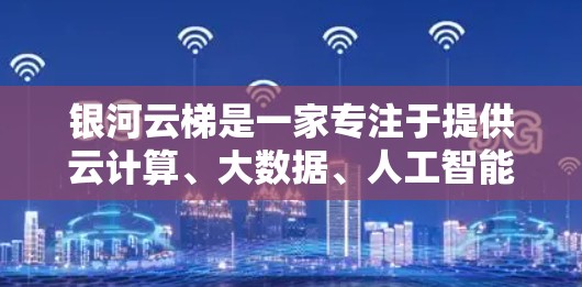 银河云梯是一家专注于提供云计算、大数据、人工智能、移动应用和物联网等云服务的大型企业。在海外连接方面,银河云梯可能主要通过以下几种方式扩展其业务 银河云梯是一家专注于提供云计算、大数据、人工智能、移动应用和物联网等云服务的大型企业。在海外连接方面,银河云梯可能主要通过以下几种方式扩展其业务