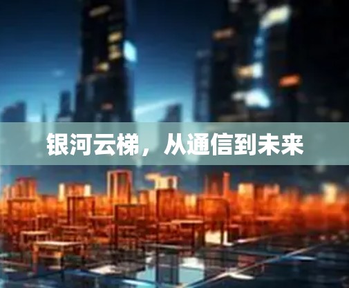 银河云梯，从通信到未来