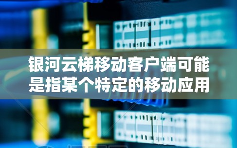 银河云梯移动客户端可能是指某个特定的移动应用,名称中的银河云梯可能与该应用的主题或服务有关。由于银河云梯这一名称在中文中并不常见,可能是指某个特定的移动应用或平台名称 银河云梯移动客户端可能是指某个特定的移动应用,名称中的银河云梯可能与该应用的主题或服务有关。由于银河云梯这一名称在中文中并不常见,可能是指某个特定的移动应用或平台名称