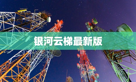 银河云梯最新版 银河云梯最新版