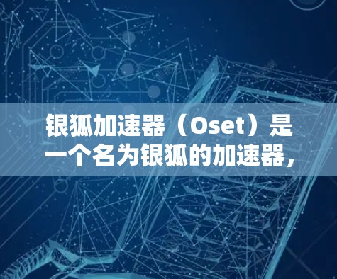 银狐加速器(Oset)是一个名为银狐的加速器,提供软件加速功能,帮助用户更快地下载和使用各种软件。以下是关于银狐加速器的详细信息 银狐加速器(Oset)是一个名为银狐的加速器,提供软件加速功能,帮助用户更快地下载和使用各种软件。以下是关于银狐加速器的详细信息