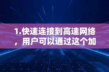 1.快速连接到高速网络，用户可以通过这个加速器将电脑或手机连接到高速网络，如Wi-Fi 5G、移动数据线或高速数据线，从而在这些网络下进行快速使用