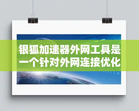 银狐加速器外网工具是一个针对外网连接优化的加速工具,旨在帮助用户解决网络不稳定的问题。以下是对该工具的详细分析和使用指南 银狐加速器外网工具是一个针对外网连接优化的加速工具,旨在帮助用户解决网络不稳定的问题。以下是对该工具的详细分析和使用指南