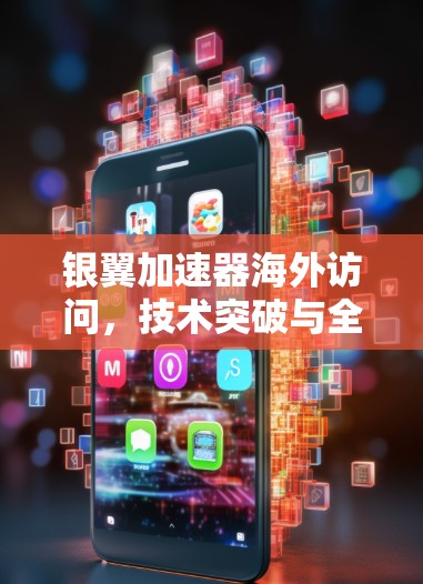 银翼加速器海外访问,技术突破与全球应用 银翼加速器海外访问,技术突破与全球应用