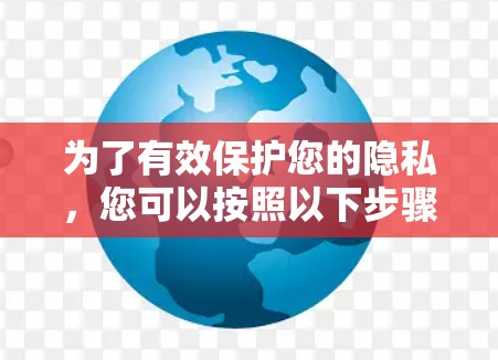 为了有效保护您的隐私,您可以按照以下步骤下载和使用合适的隐私保护工具 为了有效保护您的隐私,您可以按照以下步骤下载和使用合适的隐私保护工具
