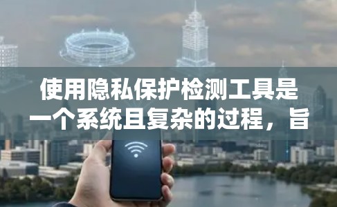 使用隐私保护检测工具是一个系统且复杂的过程,旨在保护个人隐私。以下是一个详细的步骤指南,帮助您有效地应用这些工具 使用隐私保护检测工具是一个系统且复杂的过程,旨在保护个人隐私。以下是一个详细的步骤指南,帮助您有效地应用这些工具