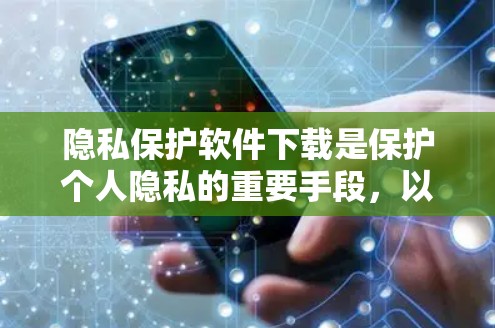 隐私保护软件下载是保护个人隐私的重要手段,以下是几种常用且受欢迎的隐私保护软件及其下载链接和注册步骤 隐私保护软件下载是保护个人隐私的重要手段,以下是几种常用且受欢迎的隐私保护软件及其下载链接和注册步骤