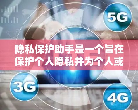 隐私保护助手是一个旨在保护个人隐私并为个人或机构提供安全数据服务的专业团队或个人。以下是对隐私保护助手的学习和理解