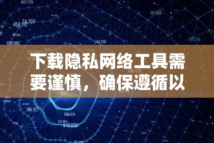 下载隐私网络工具需要谨慎,确保遵循以下步骤 下载隐私网络工具需要谨慎,确保遵循以下步骤