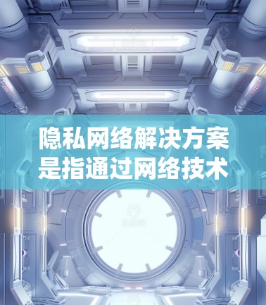 隐私网络解决方案是指通过网络技术来实现数据隐私保护的系统架构和方法。以下是一些常见的隐私网络解决方案及其特点 隐私网络解决方案是指通过网络技术来实现数据隐私保护的系统架构和方法。以下是一些常见的隐私网络解决方案及其特点