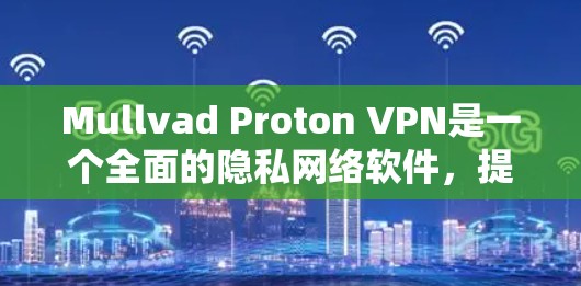 Mullvad Proton VPN是一个全面的隐私网络软件,提供强大的VPN功能和丰富的隐私设置。以下是对其的详细评价 Mullvad Proton VPN是一个全面的隐私网络软件,提供强大的VPN功能和丰富的隐私设置。以下是对其的详细评价