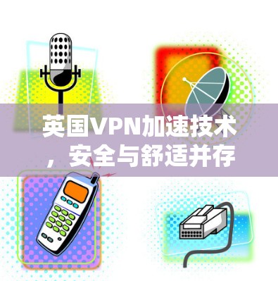 英国VPN加速技术，安全与舒适并存